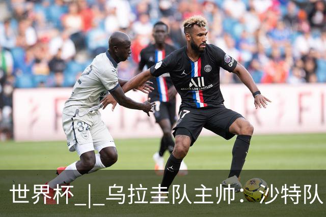 世界杯 | 乌拉圭队主帅：沙特队门将太出色
