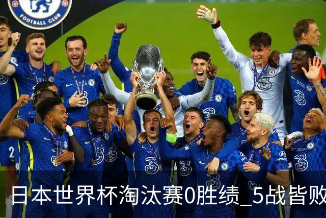 日本世界杯淘汰赛0胜绩 5战皆败2输点球2遭逆转绝杀