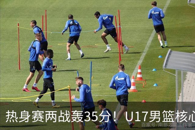 热身赛两战轰35分！U17男篮核心不止要接班张镇麟，还要登陆NBA？