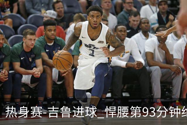 热身赛-吉鲁进球 悍腰第93分钟绝杀 法国2-1险胜