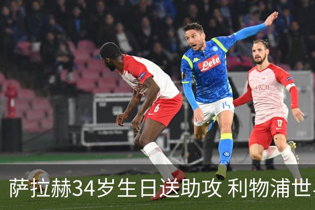 萨拉赫34岁生日送助攻 利物浦世界杯首轮参与度超高